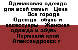 Одинаковая одежда для всей семьи › Цена ­ 500 - Все города Одежда, обувь и аксессуары » Женская одежда и обувь   . Пермский край,Александровск г.